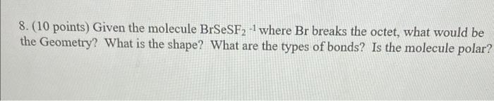 8 10 Points Given The Molecule Brsesf Where Br Breaks The Octet What Would Be The Geometry What Is The Shape Wh 1