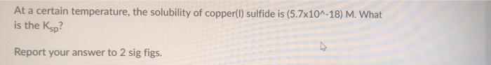 At A Certain Temperature The Solubility Of Copper 1 Sulfide Is 5 7x10 18 M What Is The Ksp Report Your Answer To 1