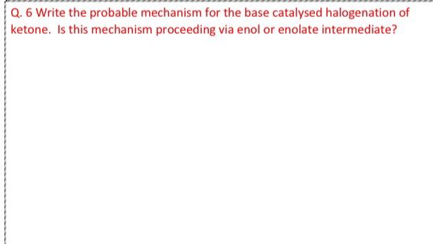 Q 6 Write The Probable Mechanism For The Base Catalysed Halogenation Of Ketone Is This Mechanism Proceeding Via Enol O 1
