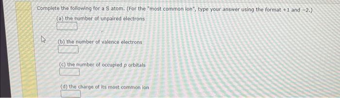 Complete The Following For A S Atom For The Most Common Ion Type Your Answer Using The Format 1 And 2 A The N 1