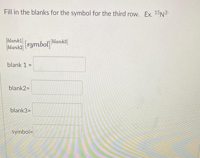 Complete The Symbol For The Third Row Of The Following Table Assume That Each Atom Is Neutral Unless Otherwise Indicate 3