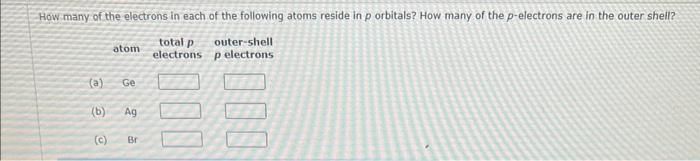 How Many Of The Electrons In Each Of The Following Atoms Reside In P Orbitals How Many Of The P Electrons Are In The Ou 1