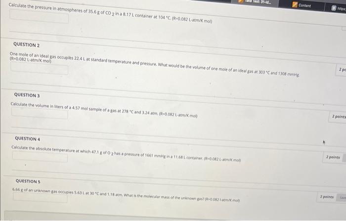 Calculate The Pressure In Atmospheres Of 35 6g Of Co 2 In A 8 17 L Container At 104 C R 0 082 L Atm K Mol Question 3 1
