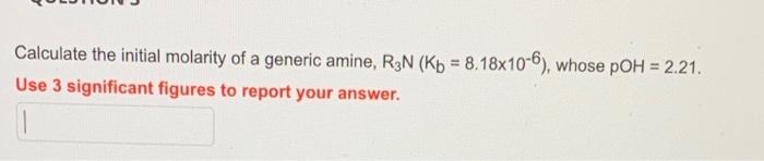 Calculate The Initial Molarity Of A Generic Amine R3n Kb 8 18x10 6 Whose Poh 2 21 Use 3 Significant Figures To 1