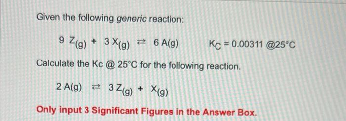 Given The Following Generic Reaction 9 Z G 3x G 6 A G Calculate The Kc 25 C For The Following Reaction Kc 0 0 1