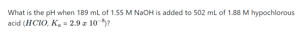 What Is The Ph When 189 Ml Of 1 55 M Naoh Is Added To 502 Ml Of 1 88 M Hypochlorous Acid Hclo Ka 2 9 X 10 8 1