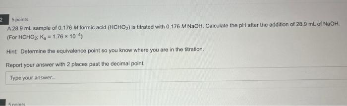 2 5 Points A 28 9 Ml Sample Of 0 176 M Formic Acid Hcho Is Titrated With 0 176 M Naoh Calculate The Ph After The Add 1