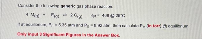Consider The Following Generic Gas Phase Reaction 4 M G E G 2 G G Kp 468 25 C If At Equilibrium Pe 5 35 Atm 1