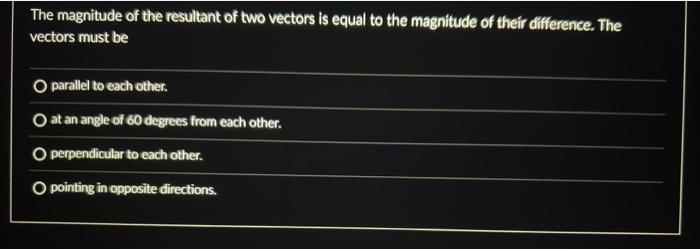 The Magnitude Of The Resultant Of Two Vectors Is Equal To The Magnitude Of Their Difference The Vectors Must Be O Paral 1