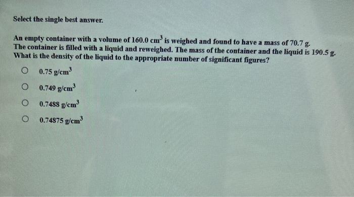 Select The Single Best Answer An Empty Container With A Volume Of 160 0 Cm Is Weighed And Found To Have A Mass Of 70 7 1