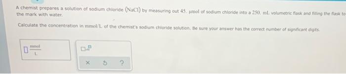 A Chemist Prepares A Solution Of Sodium Chloride Nacl By Measuring Out 45 Umol Of Sodium Chloride Into A 250 Ml Vol 1