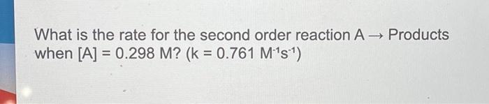What Is The Rate For The Second Order Reaction A Products When A 0 298 M K 0 761 M S 1