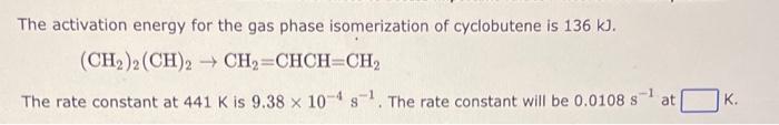 The Activation Energy For The Gas Phase Isomerization Of Cyclobutene Is 136 Kj Ch 2 Ch 2 Ch Chch Ch The Rate Con 1