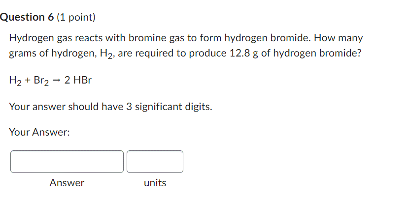 Question 6 1 Point Hydrogen Gas Reacts With Bromine Gas To Form Hydrogen Bromide How Many Grams Of Hydrogen H2 Are 1