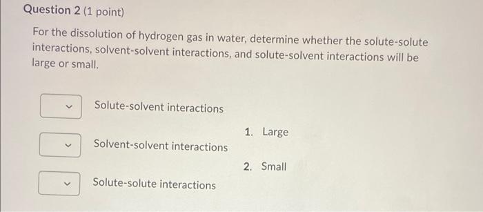 Question 2 1 Point For The Dissolution Of Hydrogen Gas In Water Determine Whether The Solute Solute Interactions Sol 1
