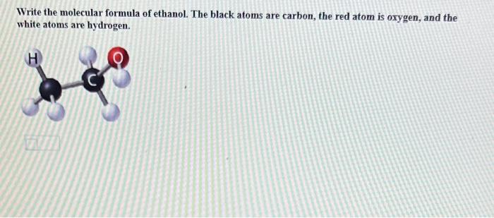 Write The Molecular Formula Of Ethanol The Black Atoms Are Carbon The Red Atom Is Oxygen And The White Atoms Are Hydr 1