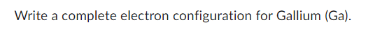 Write A Complete Electron Configuration For Gallium Ga 1
