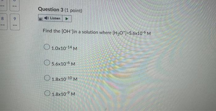 8 51 9 Question 3 1 Point 4 Listen Find The Oh In A Solution Where H3o 5 6x10 6 M 1 0x10 14 M 5 6x10 6 M 1 8x1 1