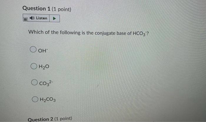 Question 1 1 Point 4 Listen Which Of The Following Is The Conjugate Base Of Hco3 Oh Oh 0 O Co3 H Co3 Question 2 1 1