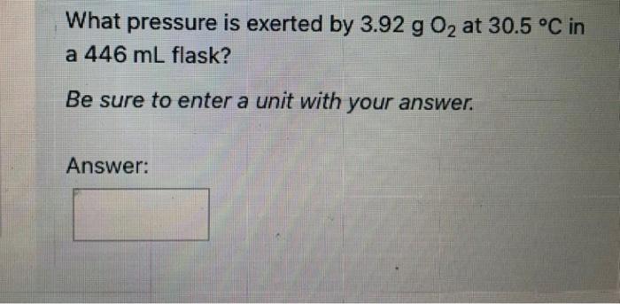 What Pressure Is Exerted By 3 92 G O At 30 5 C In A 446 Ml Flask Be Sure To Enter A Unit With Your Answer Answer H 2