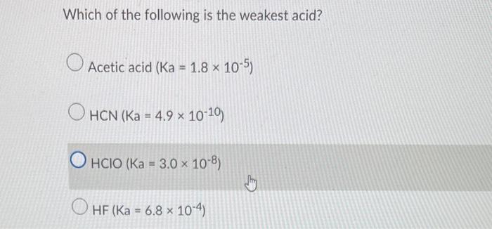 Which Of The Following Is The Weakest Acid Acetic Acid Ka 1 8 10 5 Hcn Ka 4 9 10 10 Hcio Ka 3 0 10 8 1