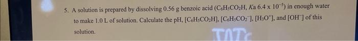 5 A Solution Is Prepared By Dissolving 0 56 G Benzoic Acid C H Co H Ka 6 4 X 105 In Enough Water To Make 1 0 L Of So 1