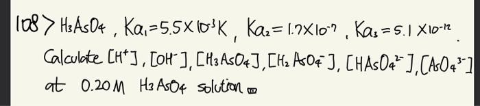 108 H3 Aso4 Ka 5 5 10 K Ka 1 7 10 Kas 5 1 X10 12 Calculate H Oh H3 Aso4 H Asoq Haso4 Aso4 At 1