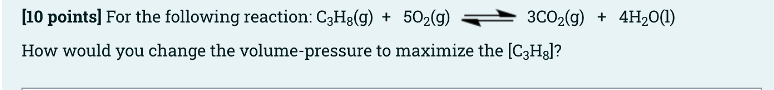 10 Points For The Following Reaction C3h8 G 50 G How Would You Change The Volume Pressure To Maximize The C3hg 1
