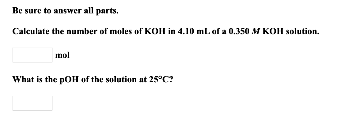 Be Sure To Answer All Parts Calculate The Number Of Moles Of Koh In 4 10 Ml Of A 0 350 M Koh Solution Mol What Is The 1