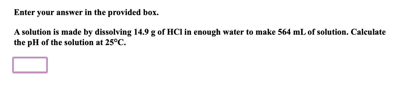 Enter Your Answer In The Provided Box A Solution Is Made By Dissolving 14 9 G Of Hci In Enough Water To Make 564 Ml Of 1