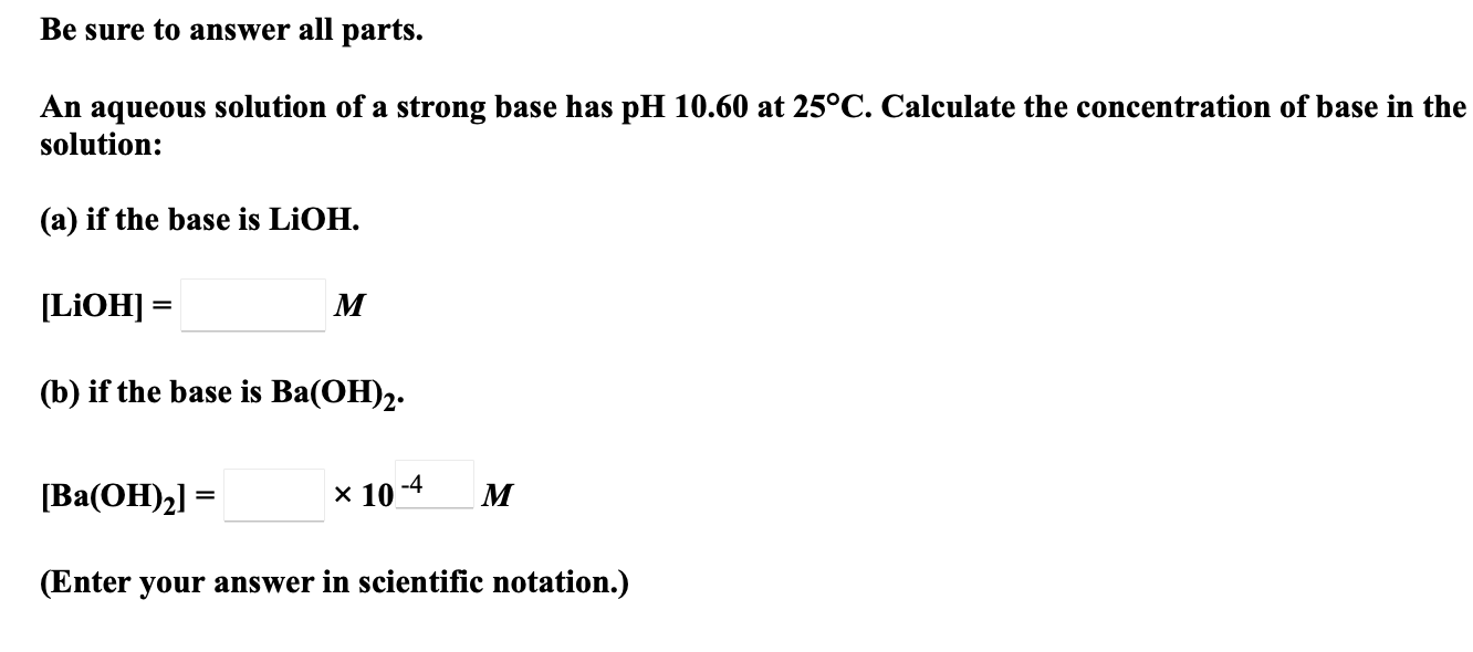 Be Sure To Answer All Parts An Aqueous Solution Of A Strong Base Has Ph 10 60 At 25 C Calculate The Concentration Of B 1