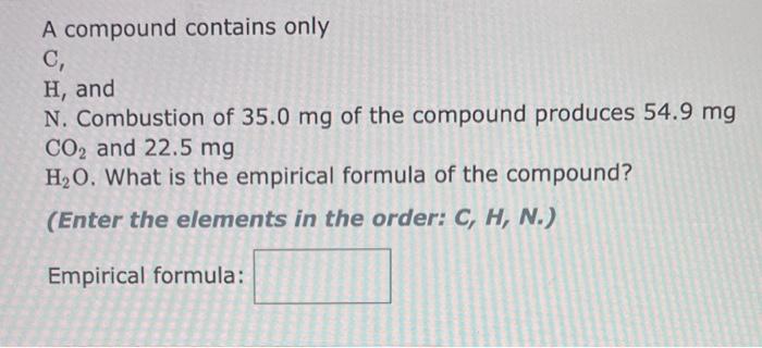 A Compound Contains Only C H And N Combustion Of 35 0 Mg Of The Compound Produces 54 9 Mg Co And 22 5 Mg H O What I 1
