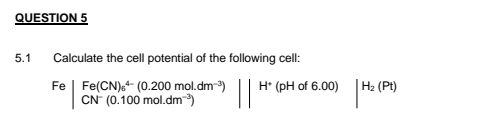 Question 5 5 1 Calculate The Cell Potential Of The Following Cell Fe Fe Cn 6 0 200 Mol Dm Cn 0 100 Mol Dm 1