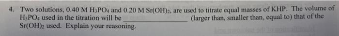 4 Two Solutions 0 40 M H3po4 And 0 20 M Sr Oh 2 Are Used To Titrate Equal Masses Of Khp The Volume Of H3po4 Used In 1
