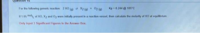 Question 15 For The Following Generic Reaction 2x0 G X2 G O2 G Kp 0 244 105 C Il 1 05 Mol Of Xo X And O2 Wer 1