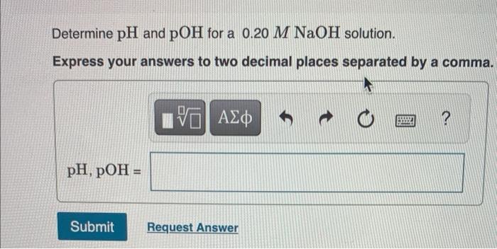 Determine Ph And Poh For A 0 20 M Naoh Solution Express Your Answers To Two Decimal Places Separated By A Comma Ph Po 1