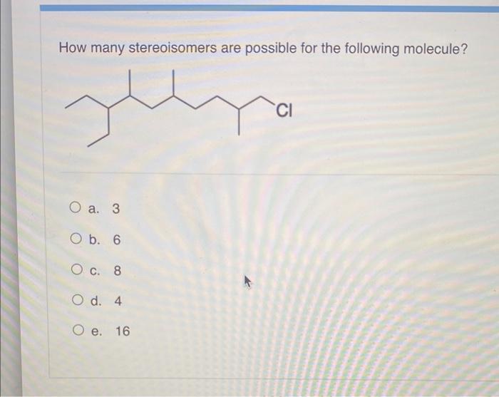 How Many Stereoisomers Are Possible For The Following Molecule Ylly O A 3 O B 6 O C 8 O D 4 O E 16 Ci What Is The 1