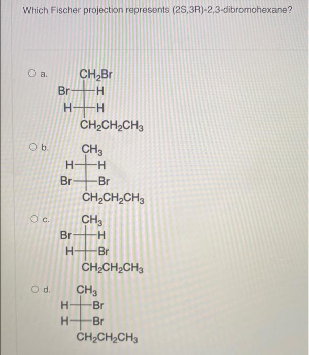 Which Fischer Projection Represents 2s 3r 2 3 Dibromohexane O A O B O C O D Ch Br Br H Ht Ch3 H H I Br H Ch Ch Ch 1