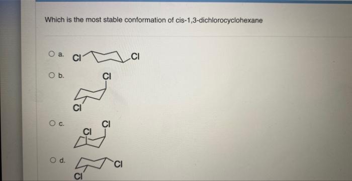 Which Is The Most Stable Conformation Of Cis 1 3 Dichlorocyclohexane O A O B O C O D Ci Ci Ci Ci Ci Ci What Is The 1