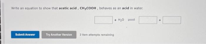 Write An Equation To Show That Acetic Acid Ch3cooh Behaves As An Acid In Water Submit Answer Try Another Version 2 It 1
