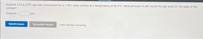 Suppose 14 6 G Of N Gas Was Compressed Into A 1 50 L Steel Cylinder At A Temperature Of 36 0 C What Pressure In Atm Wo 1