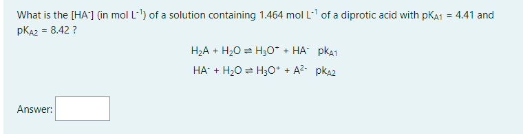 What Is The Ha In Mol L Of A Solution Containing 1 464 Mol L Of A Diprotic Acid With Pka1 4 41 And Pka2 8 42 1