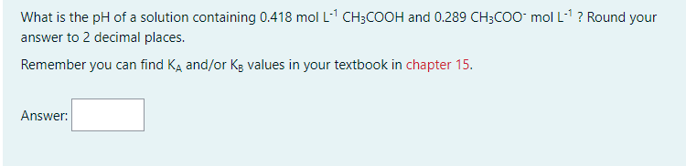 What Is The Ph Of A Solution Containing 0 418 Mol L Ch3cooh And 0 289 Ch3coo Mol L Round Your Answer To 2 Decimal 1