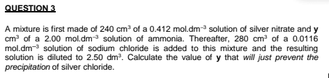 Question 3 A Mixture Is First Made Of 240 Cm Of A 0 412 Mol Dm Solution Of Silver Nitrate And Y Cm Of A 2 00 Mol Dm 1