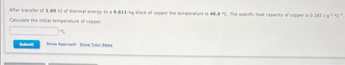 After Transfer Of 1 60 Kj Of Thermal Energy To A 0 611 Kg Block Of Copper The Temperature Is 46 0 C The Specific Heat 1