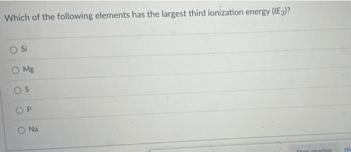 Which Of The Following Elements Has The Largest Third Ionization Energy Ie3 O Si O Mg S P O Na Ston Sharing Hi 1