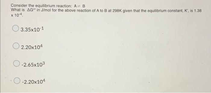 Consider The Equilibrium Reaction A B What Is Ag In J Mol For The Above Reaction Of A To B At 298k Given That The Equi 1