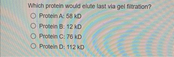 Which Protein Would Elute Last Via Gel Filtration O Protein A 58 Kd Protein B 12 Kd Protein C 76 Kd O Protein D 112 1