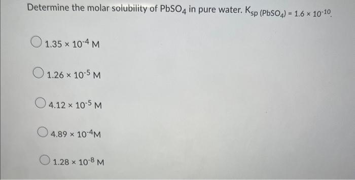 Determine The Molar Solubility Of Pbso4 In Pure Water Ksp Pbso4 1 6 X 10 10 1 35 X 10 4 M 1 26 10 5 M 04 12 X 10 1