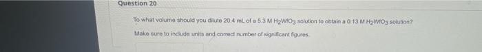 Question 20 To What Volume Should You Dilute 20 4 Ml Of A 5 3 M H Wio3 Solution To Obtain A 0 13 M H Wto3 Solution Make 1